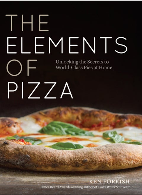 The Elements of Pizza : Unlocking the Secrets to World-Class Pies at Home [A Cookbook]