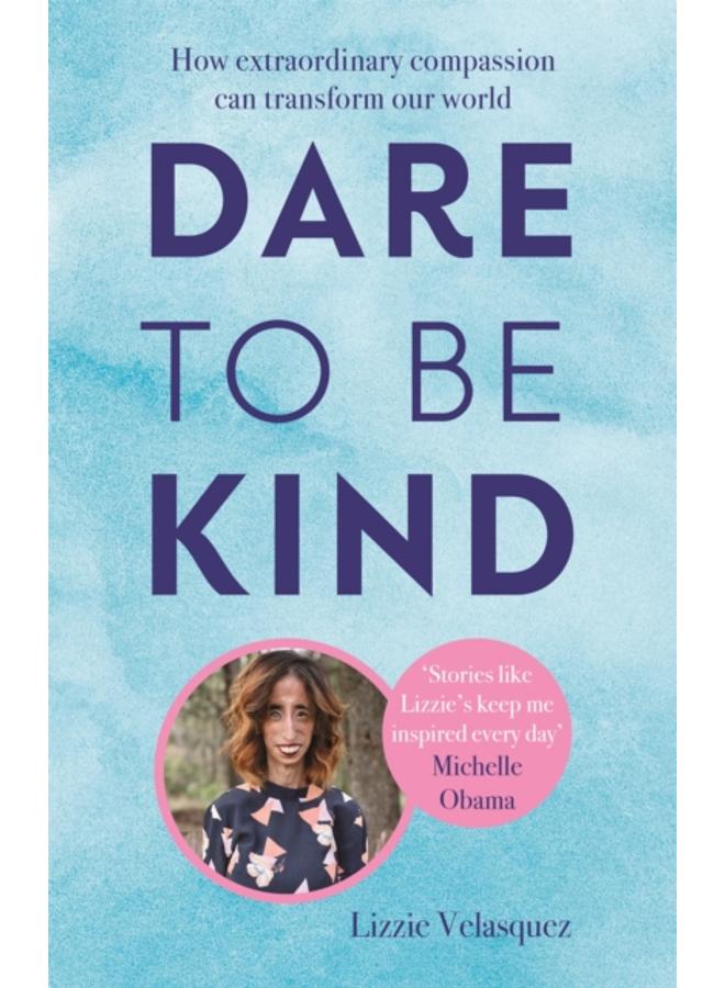 Dare to be Kind : How Extraordinary Compassion Can Transform Our World 