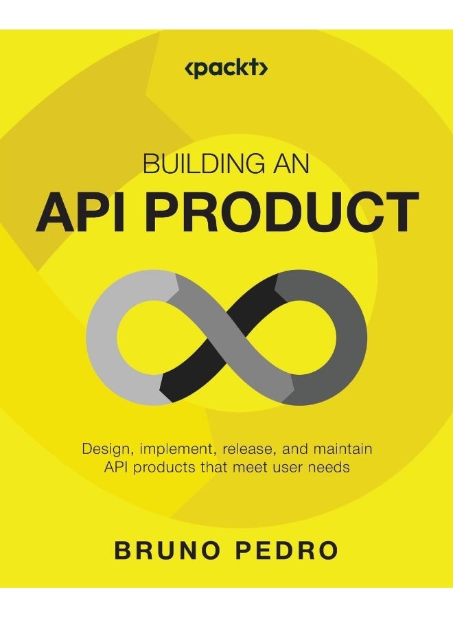 Packt Building an API Product: Design, implement, release, and maintain API products that meet user needs 