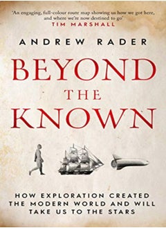 Beyond the Known: How Exploration Created the Modern World and Will Take Us to the Stars 
