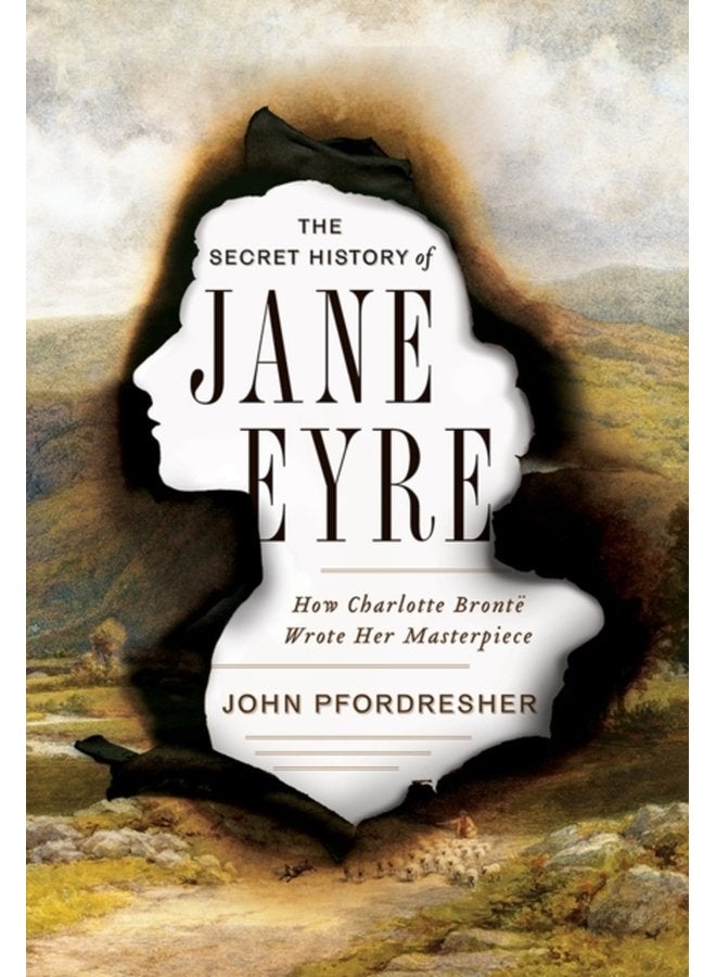 The Secret History of Jane Eyre How Charlotte Bronte Wrote Her Masterpiece - Hardback