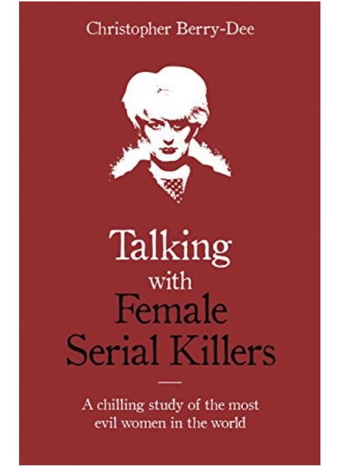 Talking with Female Serial Killers - A chilling study of the most evil women in the world