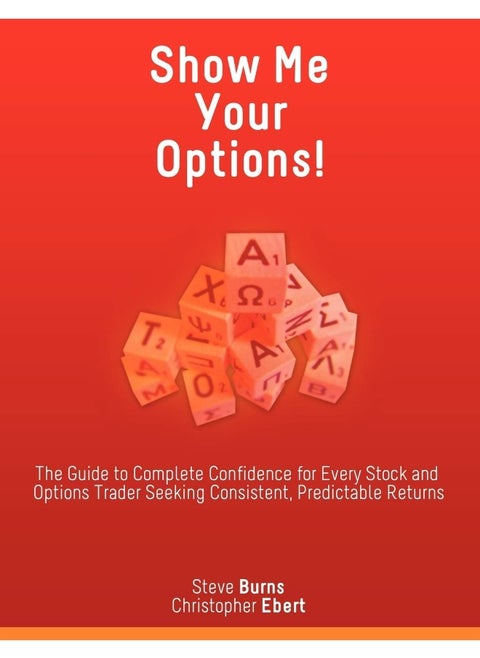 Show Me Your Options! the Guide to Complete Confidence for Every Stock and Options Trader Seeking Consistent, Predictable Returns
