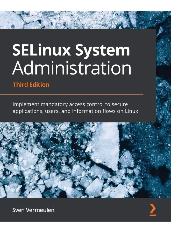 SELinux System Administration - Third Edition: Implement mandatory access control to secure applications, users, and information flows on Linux