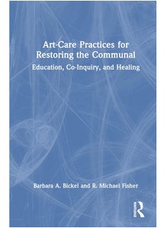 Art-Care Practices for Restoring the Communal: Education, Co-Inquiry, and Healing 