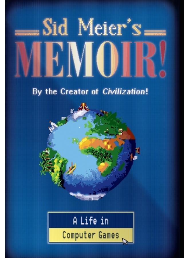Sid Meier's Memoir! : A Life in Computer Games 