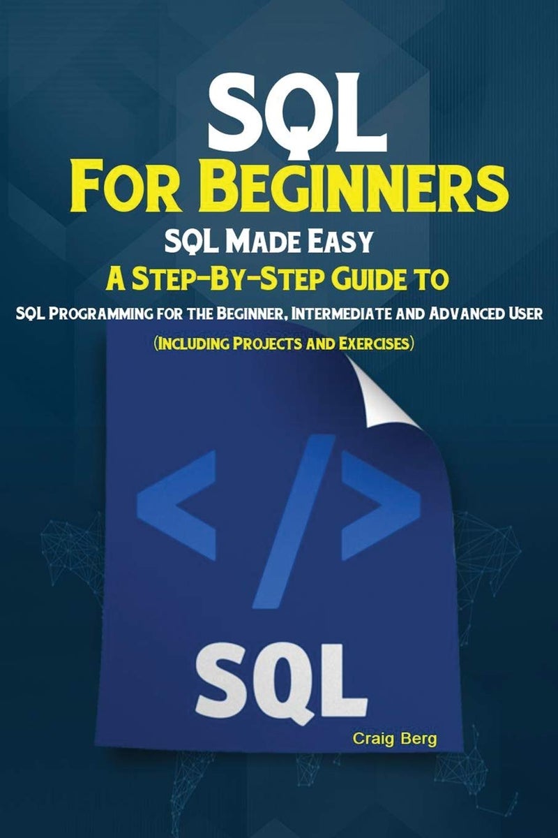 SQL For Beginners: SQL Made Easy; A Step-By-Step Guide to SQL Programming for the Beginner, Intermediate and Advanced User (Including Projects and Exercises) - Image 1