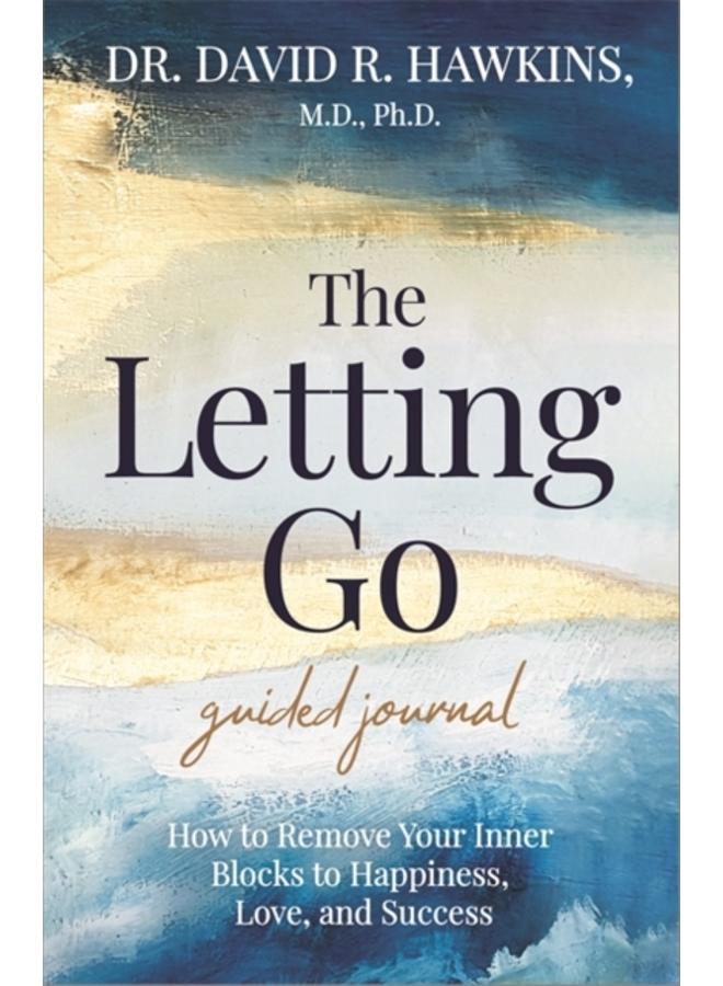The Letting Go Guided Journal : How to Remove Your Inner Blocks to Happiness, Love, and Success 