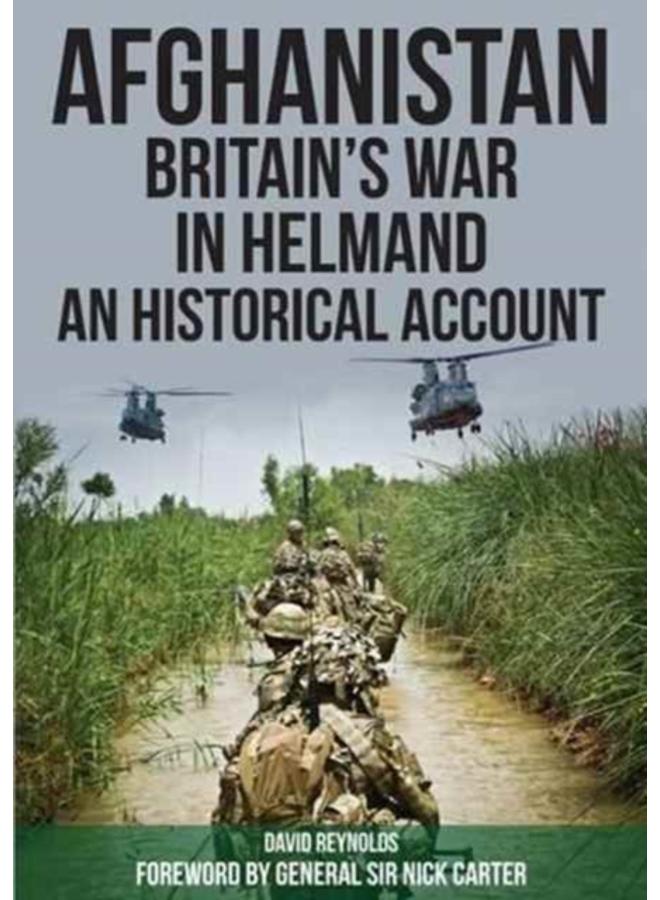 Afghanistan - Britain's War in Helmand : A Historical Account of the UK's Fight Against the Taliban 