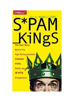 Spam Kings: The Real Story Behind the High-Rolling Hucksters Pushing Porn, Pills, and %*@)# Enlargements