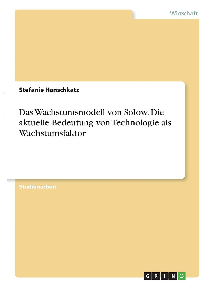 Das Wachstumsmodell von Solow. Die aktuelle Bedeutung von Technologie als Wachstumsfaktor 