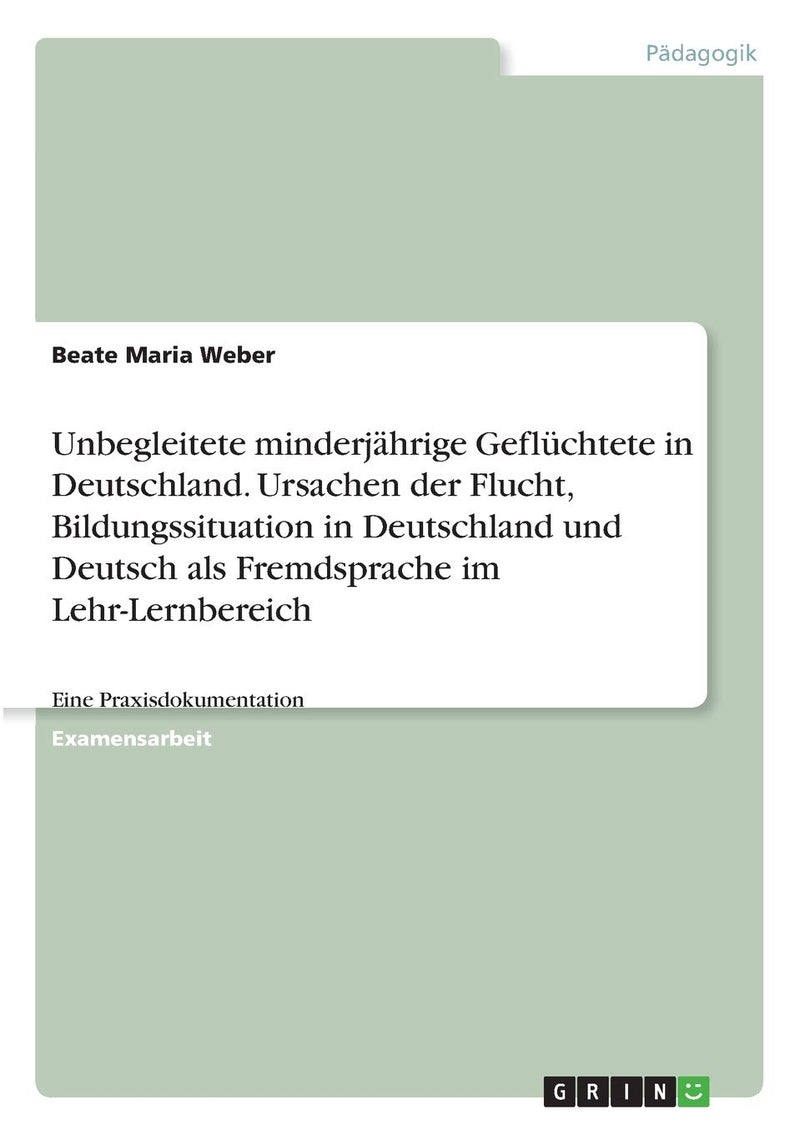 Unbegleitete minderjährige Geflüchtete in Deutschland. Ursachen der Flucht, Bildungssituation in Deutschland und Deutsch als Fremdsprache im Lehr-Lernbereich: Eine Praxisdokumentation