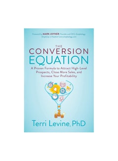 The Conversion Equation: A Proven Formula to Attract High-Level Prospects, Close More Sales, and Increase Your Profitability 