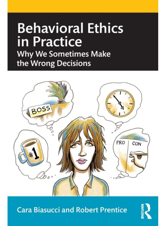 Behavioral Ethics in Practice : Why We Sometimes Make the Wrong Decisions 