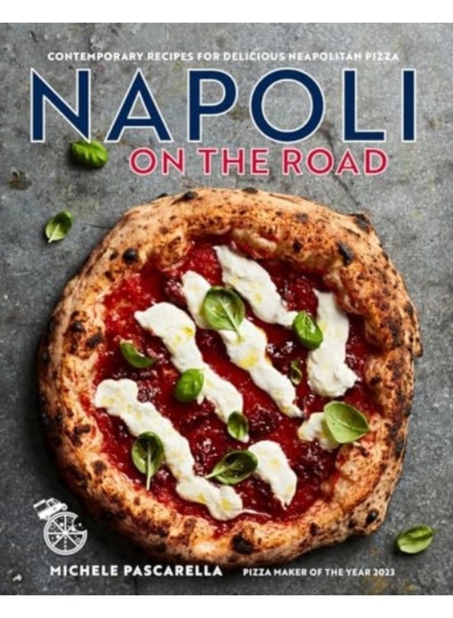 Napoli on the Road : Classic & Seasonal Recipes for Neapolitan-Style Pizza Plus Antipasti, Desserts & Drinks 