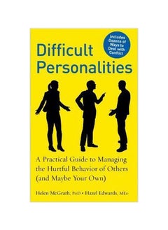 Difficult Personalities: A Practical Guide To Managing The Hurtful Behavior Of Others (And Maybe Your Own)