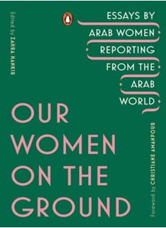 Our Women On The Ground Essays By Arab Women Reporting From The Arab World by Hankir, Zahra - Amanpour, Christiane Paperback 