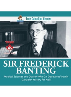 Sir Fredrick Banting - Medical Scientist and Doctor Who Co-Discovered Insulin Canadian History for Kids True Canadian Heroes 