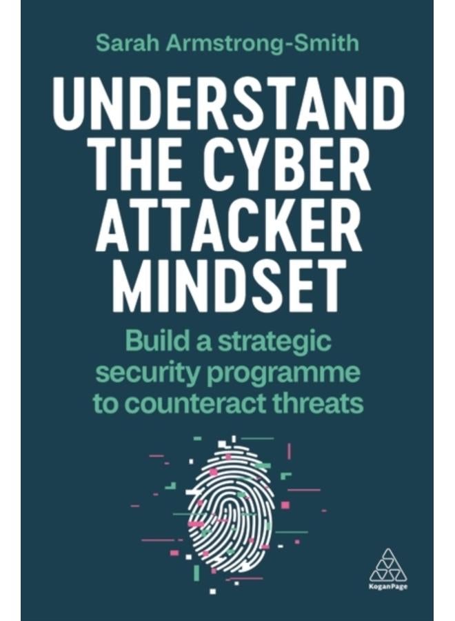 Understand the Cyber Attacker Mindset : Build a Strategic Security Programme to Counteract Threats