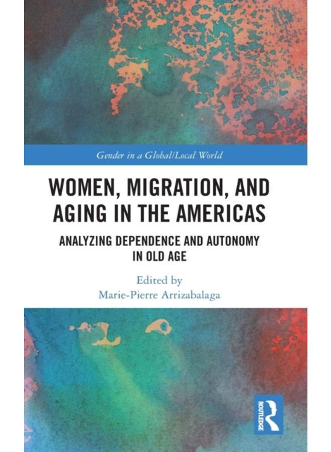 Women, Migration, and Aging in the Americas : Analyzing Dependence and Autonomy in Old Age 