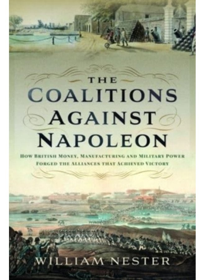 The Coalitions against Napoleon How British Money Manufacturing and Military Power Forged the Alliances that Achieved Victory - Hardback