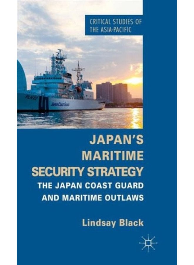 Japan s Maritime Security Strategy The Japan Coast Guard and Maritime Outlaws - Hardback