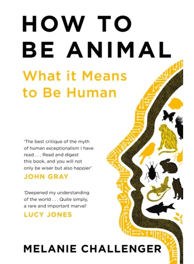 How to Be Animal : What it Means to Be Human