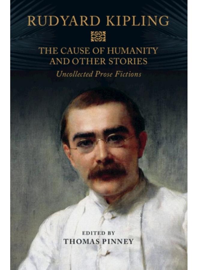 The Cause of Humanity and Other Stories : Rudyard Kipling's Uncollected Prose Fictions 