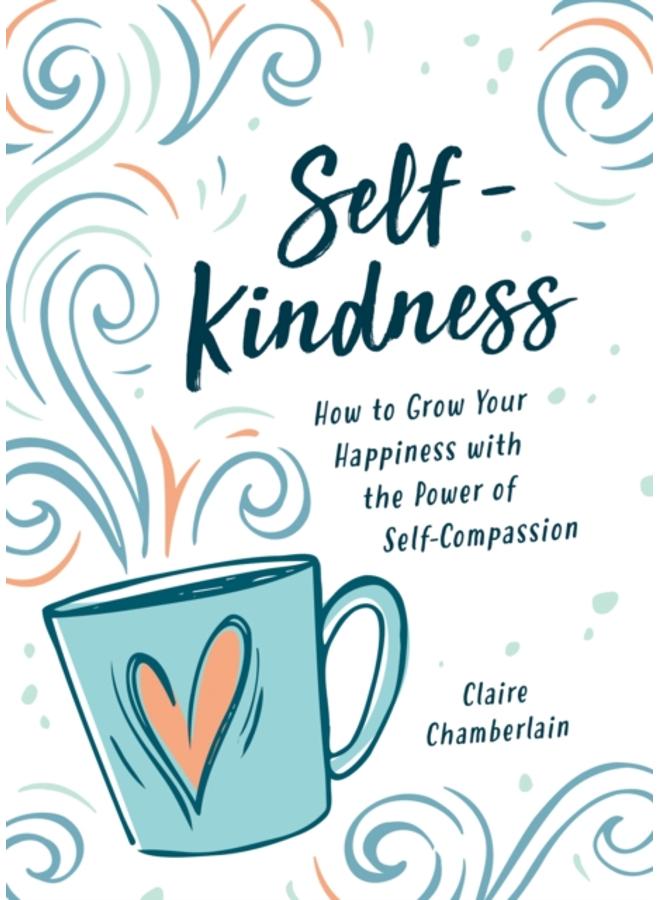 Self-Kindness : How to Grow Your Happiness with the Power of Self-Compassion 