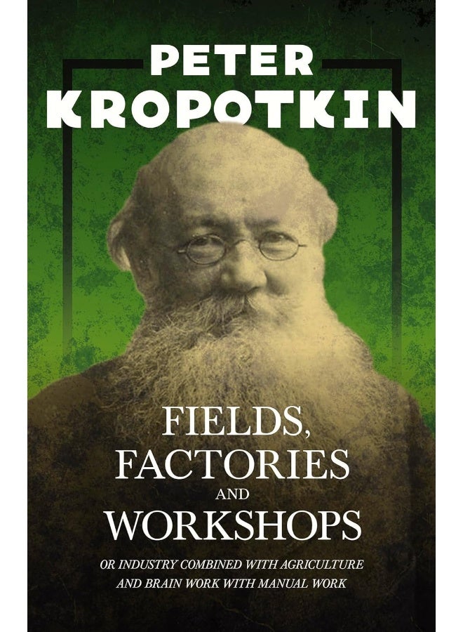 Fields, Factories, and Workshops - Or Industry Combined with Agriculture and Brain Work with Manual Work: With an Excerpt from Comrade Kropotkin by Victor Robinson
