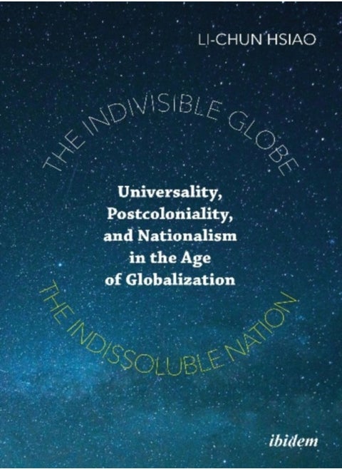 The Indivisible Globe, the Indissoluble Nation - Universality, Postcoloniality, and Nationalism in the Age of Globalization