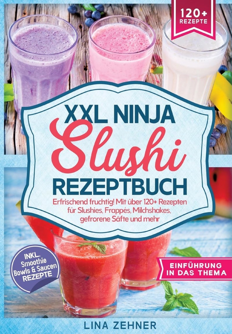 XXL Ninja Slushi Rezeptbuch: Erfrischend fruchtig! Mit über 120+ Rezepten für Slushies, Frappés, Milchshakes, gefrorene Säfte und mehr 