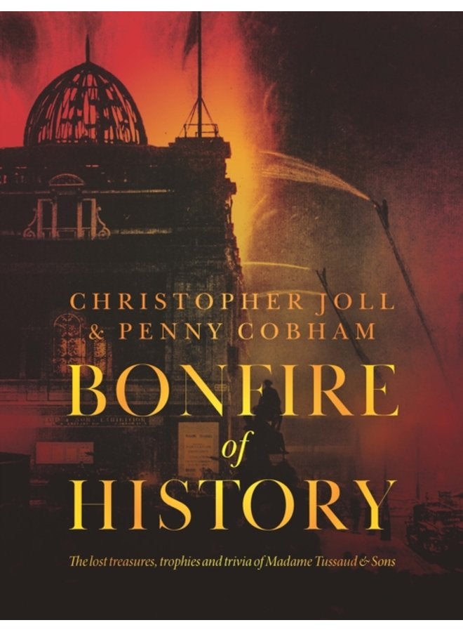 BONFIRE of HISTORY The Lost Treasures Trophies Trivia of Madame Tussaud s - Hardback