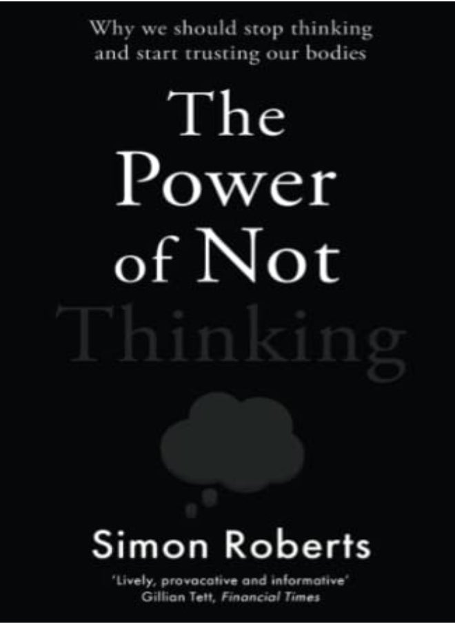 The Power of Not Thinking: Why We Should Stop Thinking and Start Trusting Our Bodies 