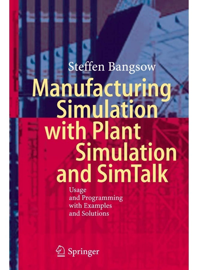 Manufacturing Simulation with Plant Simulation and Simtalk: Usage and Programming with Examples and Solutions