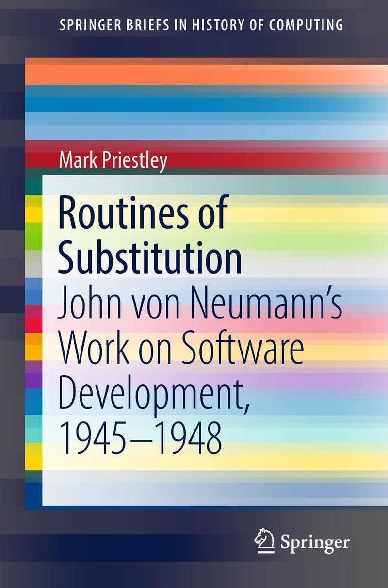 Springer Routines of Substitution: John von Neumann's Work on Software Development, 1945-1948 