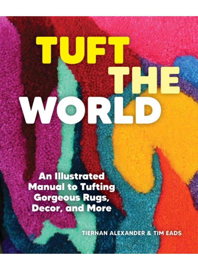 Tuft the World : An Illustrated Manual to Tufting Gorgeous Rugs, Decor, and More