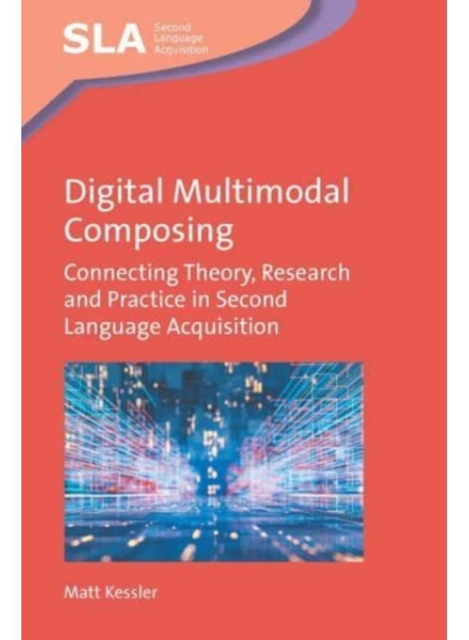 Digital Multimodal Composing : Connecting Theory, Research and Practice in Second Language Acquisition