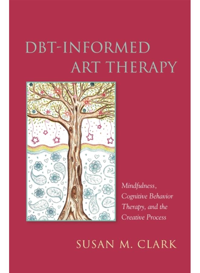 DBT-Informed Art Therapy : Mindfulness, Cognitive Behavior Therapy, and the Creative Process