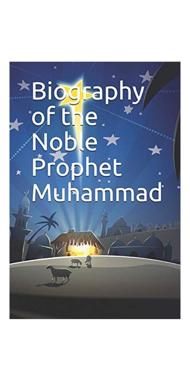 Biography of the Noble Prophet Muhammad