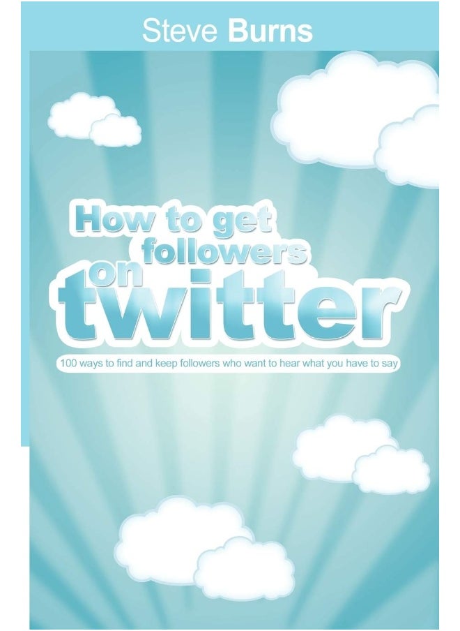 How to Get Followers on Twitter: 100 ways to find and keep followers who want to he 