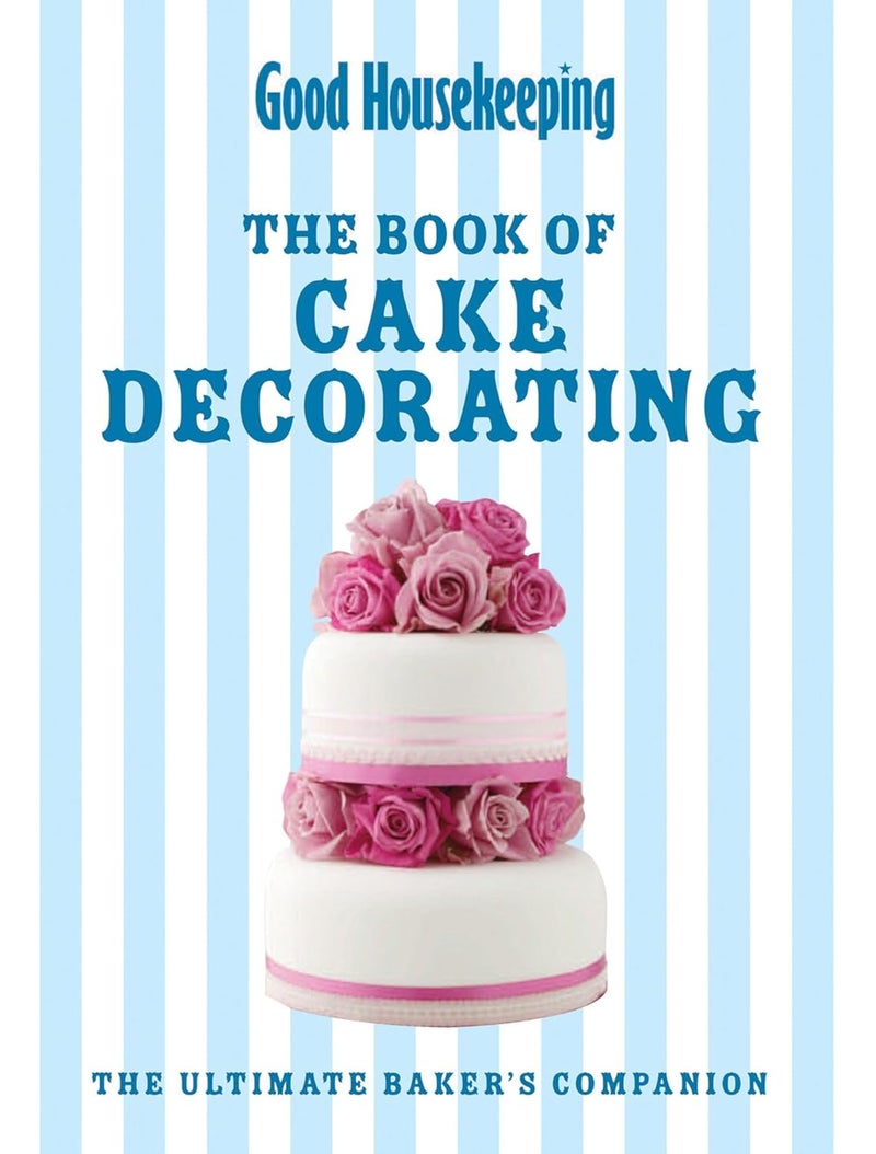 Good Housekeeping The Cake Decorating Book: The ultimate baker's companion 