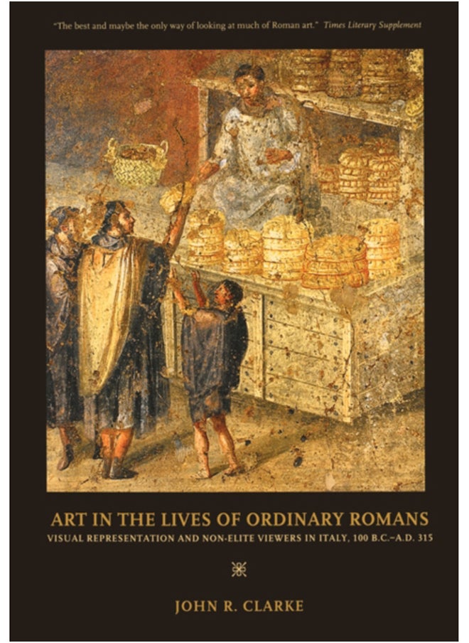 Art in the Lives of Ordinary Romans : Visual Representation and Non-Elite Viewers in Italy, 100 B.C.-A.D. 315 