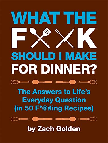 What The F@ Should I Make For Dinner The Answers To Lifes Everyday Question In 50 F@Ing Reci
