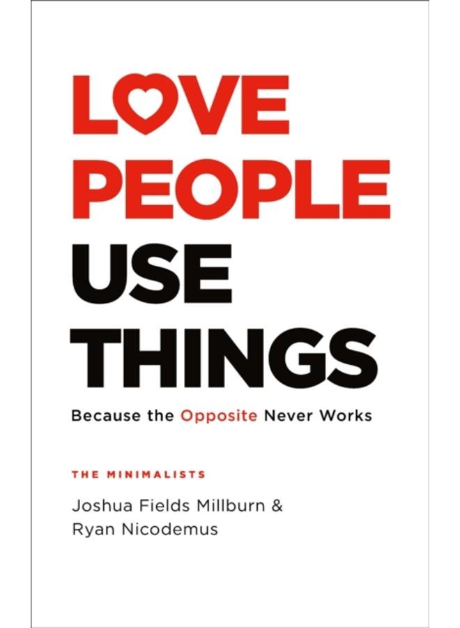 Love People, Use Things : Because the Opposite Never Works : 'This is a book about how to live more deeply and more fully' Jay Shetty
