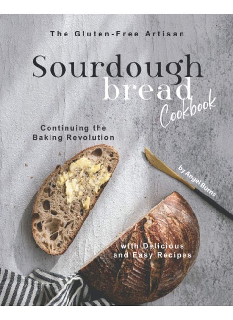 The Glutenfree Artisan Sourdough Bread Cookbook Continuing The Baking Revolution With Delicious An