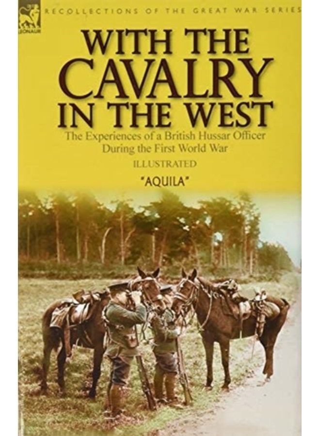 With the Cavalry in the West the Experiences of a British Hussar Officer During the First World War - Hardback