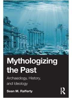 Mythologizing the Past: Archaeology, History, and Ideology 