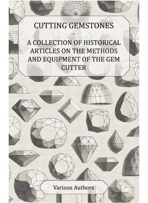 Cutting Gemstones - A Collection of Historical Articles on the Methods and Equipment of the Gem Cutter