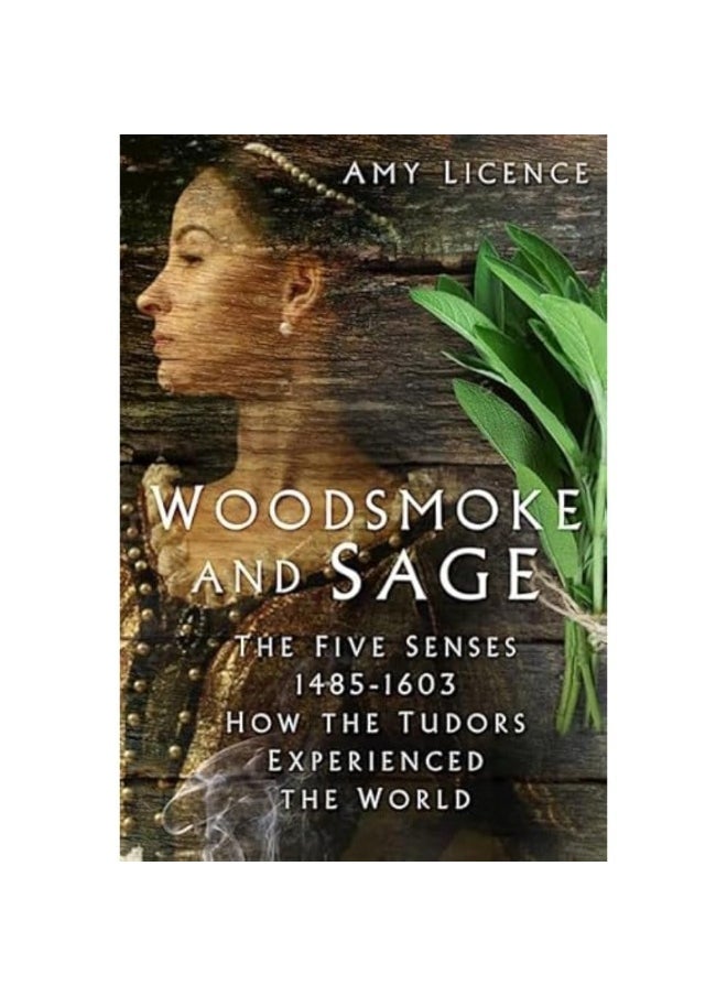 Woodsmoke and Sage: The Five Senses 1485-1603: How the Tudors Experien 